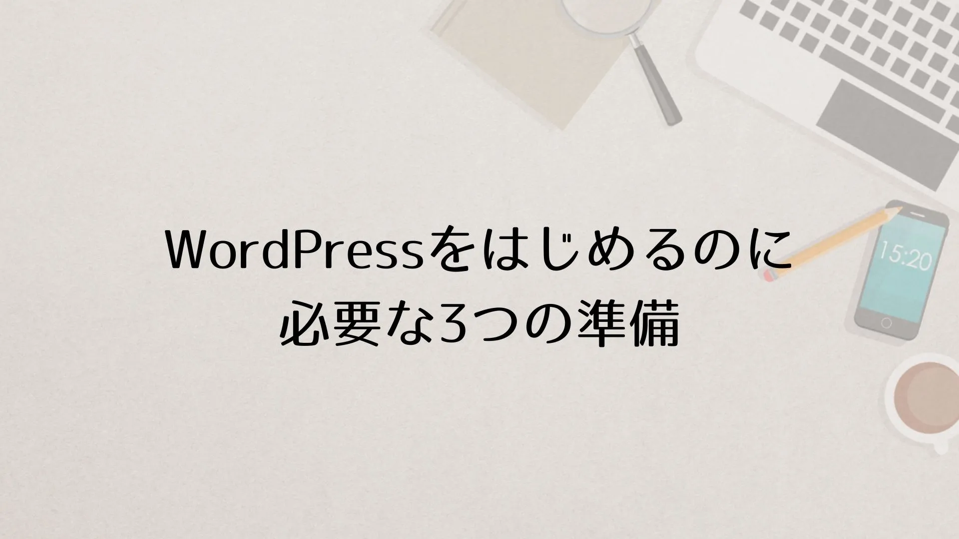 WordPress（ワードプレス）をはじめるのに必要な3つの準備