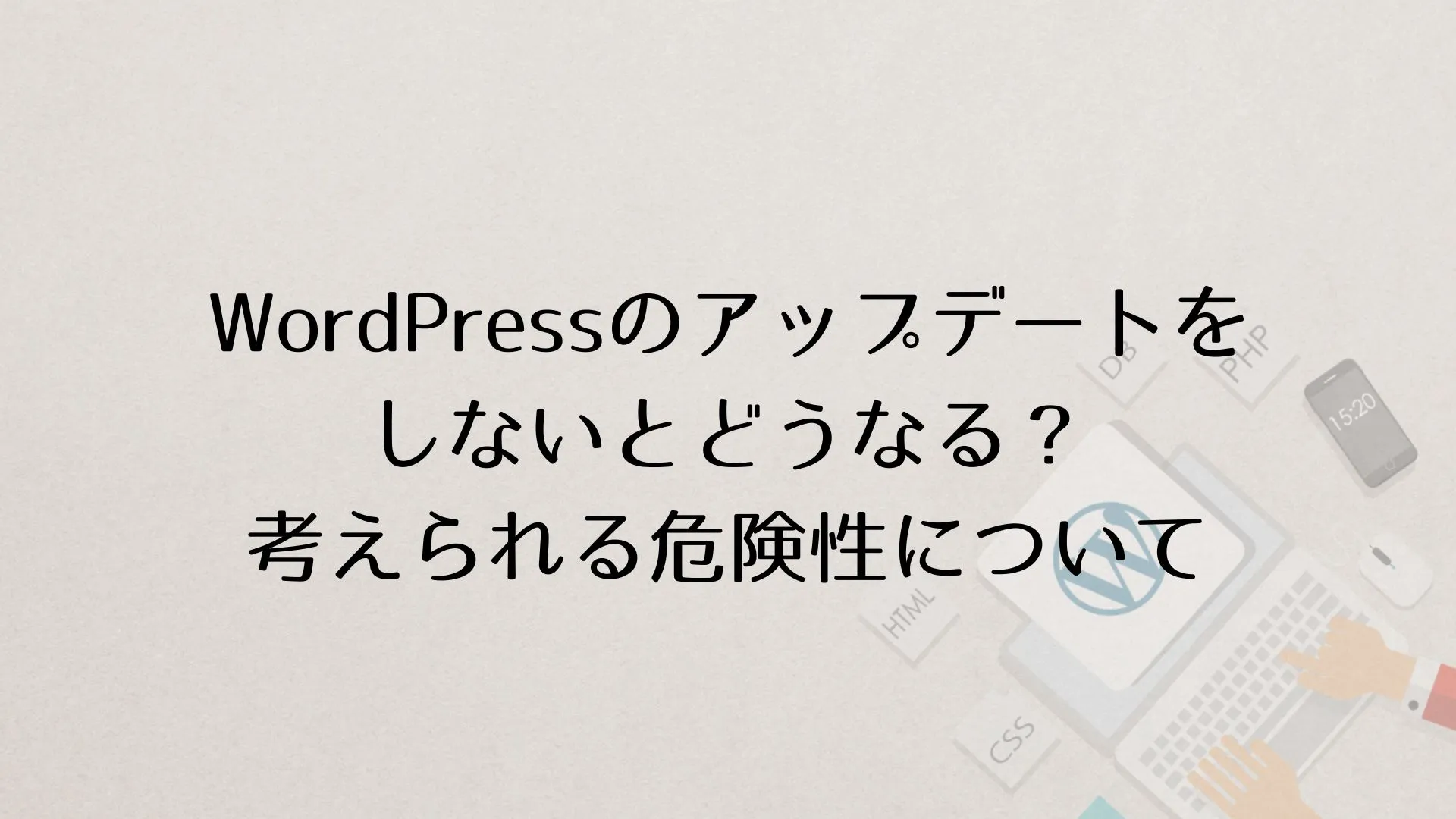 WordPress（ワードプレス）のアップデートをしないとどうなる？考えられる危険性について